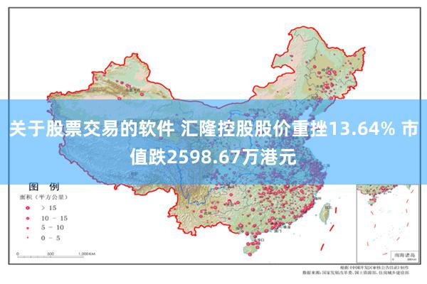 关于股票交易的软件 汇隆控股股价重挫13.64% 市值跌2598.67万港元