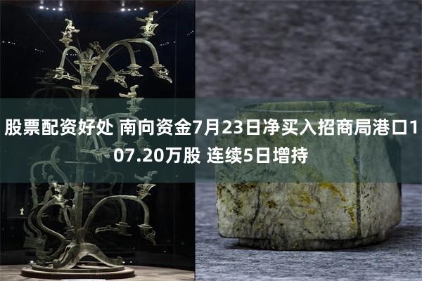 股票配资好处 南向资金7月23日净买入招商局港口107.20万股 连续5日增持