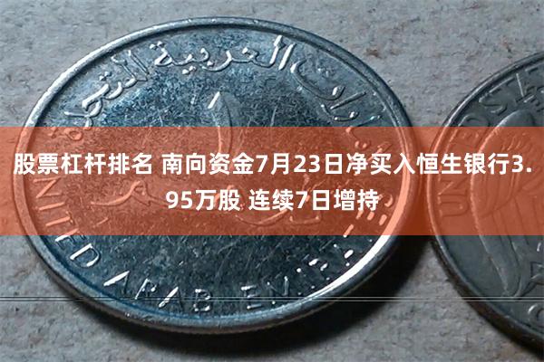 股票杠杆排名 南向资金7月23日净买入恒生银行3.95万股 连续7日增持