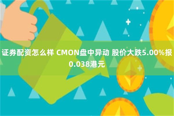 证券配资怎么样 CMON盘中异动 股价大跌5.00%报0.038港元