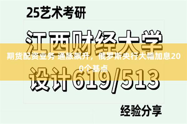 期货配资业务 通胀飙升，俄罗斯央行大幅加息200个基点