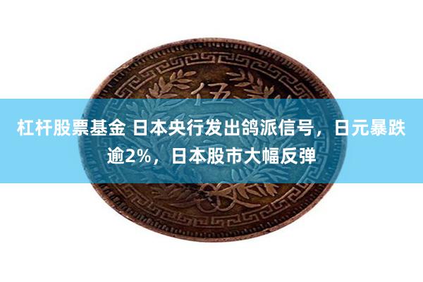 杠杆股票基金 日本央行发出鸽派信号，日元暴跌逾2%，日本股市大幅反弹