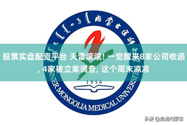 股票实盘配资平台 天雷滚滚! 一觉醒来8家公司收函, 4家被立案调查, 这个周末凉凉