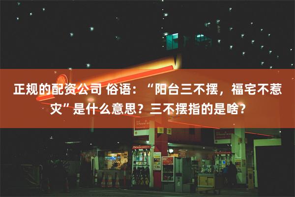 正规的配资公司 俗语：“阳台三不摆，福宅不惹灾”是什么意思？三不摆指的是啥？