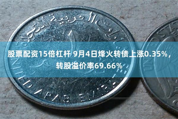 股票配资15倍杠杆 9月4日烽火转债上涨0.35%，转股溢价率69.66%