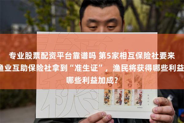 专业股票配资平台靠谱吗 第5家相互保险社要来了！渔业互助保险社拿到“准生证”，渔民将获得哪些利益加成？