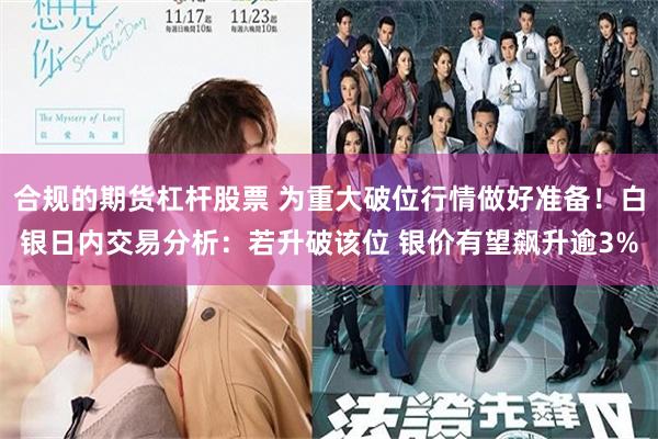 合规的期货杠杆股票 为重大破位行情做好准备！白银日内交易分析：若升破该位 银价有望飙升逾3%