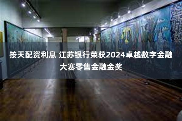 按天配资利息 江苏银行荣获2024卓越数字金融大赛零售金融金奖