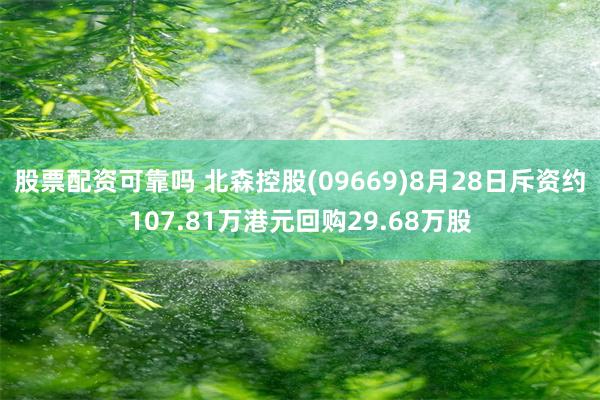 股票配资可靠吗 北森控股(09669)8月28日斥资约107.81万港元回购29.68万股