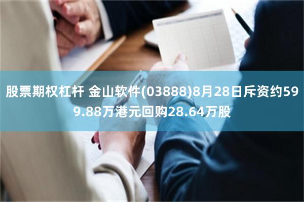 股票期权杠杆 金山软件(03888)8月28日斥资约599.88万港元回购28.64万股