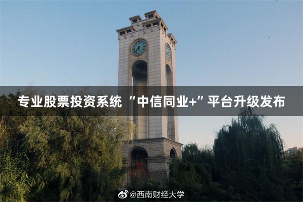 专业股票投资系统 “中信同业+”平台升级发布