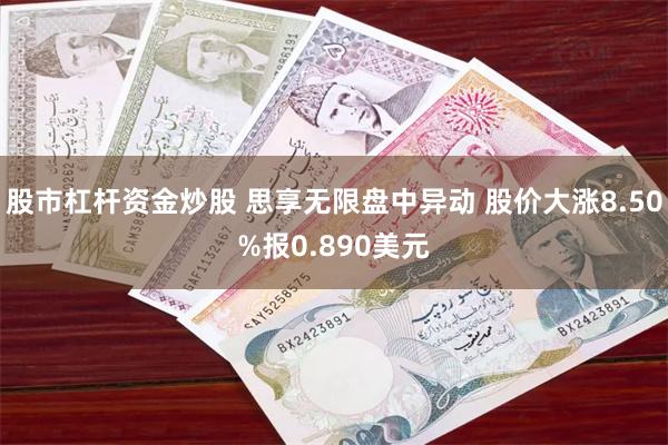 股市杠杆资金炒股 思享无限盘中异动 股价大涨8.50%报0.890美元