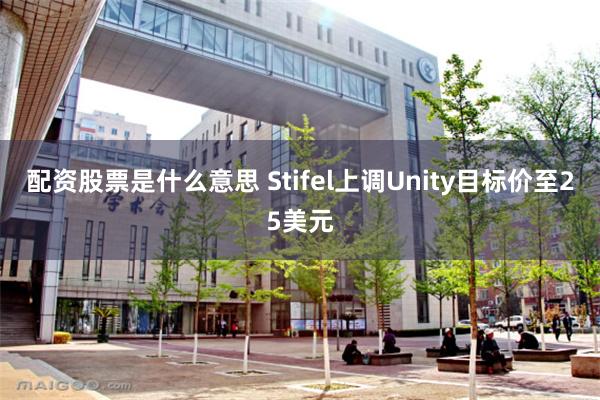 配资股票是什么意思 Stifel上调Unity目标价至25美元