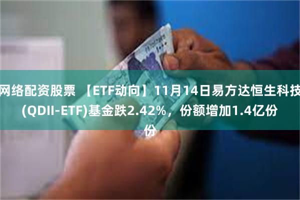 网络配资股票 【ETF动向】11月14日易方达恒生科技(QDII-ETF)基金跌2.42%，份额增加1.4亿份