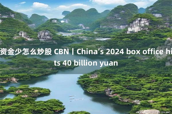 资金少怎么炒股 CBN丨China’s 2024 box office hits 40 billion yuan