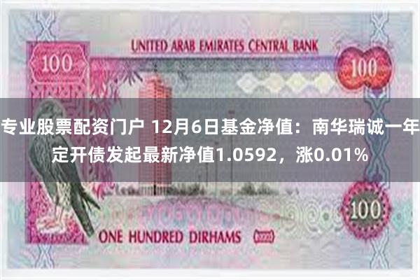 专业股票配资门户 12月6日基金净值：南华瑞诚一年定开债发起最新净值1.0592，涨0.01%