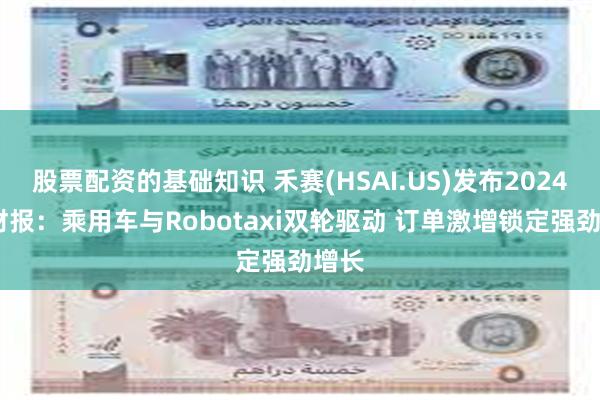 股票配资的基础知识 禾赛(HSAI.US)发布2024Q2财报：乘用车与Robotaxi双轮驱动 订单激增锁定强劲增长