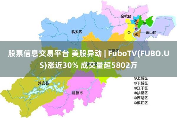 股票信息交易平台 美股异动 | FuboTV(FUBO.US)涨近30% 成交量超5802万