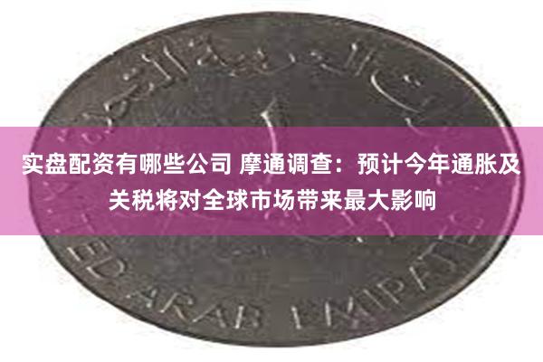 实盘配资有哪些公司 摩通调查：预计今年通胀及关税将对全球市场带来最大影响