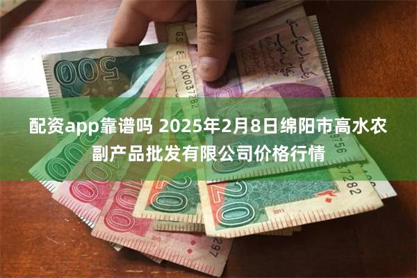 配资app靠谱吗 2025年2月8日绵阳市高水农副产品批发有限公司价格行情