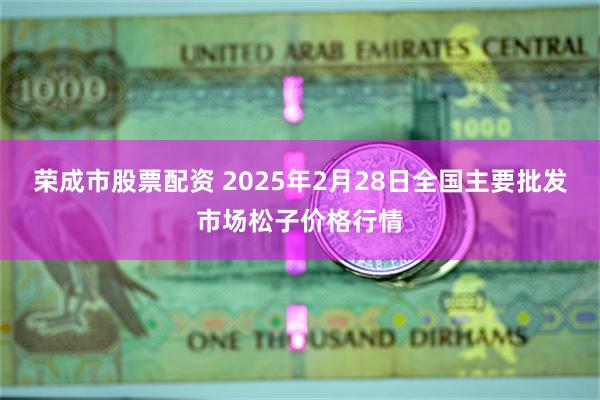 荣成市股票配资 2025年2月28日全国主要批发市场松子价格行情