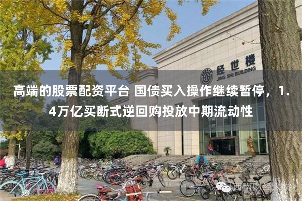 高端的股票配资平台 国债买入操作继续暂停，1.4万亿买断式逆回购投放中期流动性